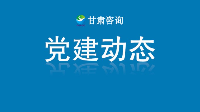 甘肃工程咨询集团机关党委开展“铭记历史守初心 砥砺奋进担使命”主题党日活动
