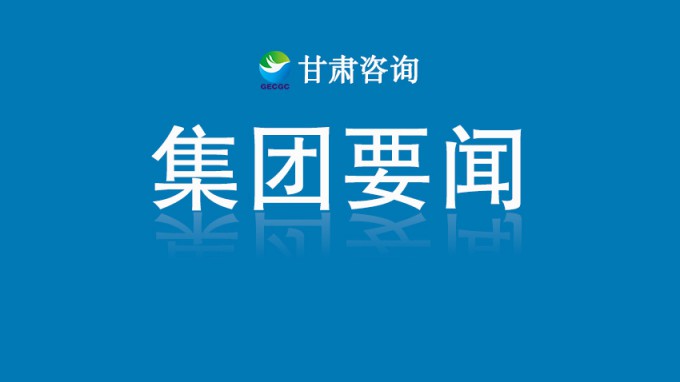 甘肃工程咨询集团党委传达学习党的二十届四中全会精神 研究部署贯彻落实工作